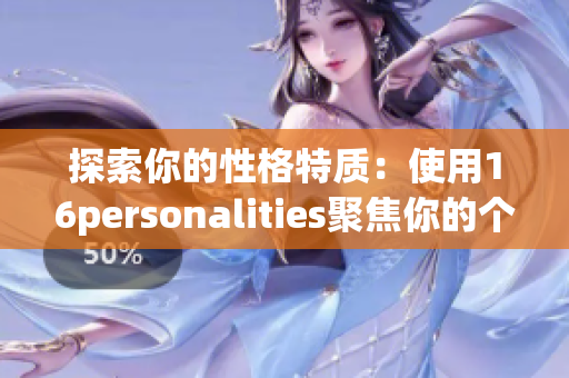 探索你的性格特质：使用16personalities聚焦你的个性