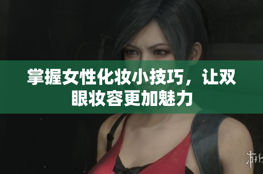 掌握女性化妆小技巧，让双眼妆容更加魅力