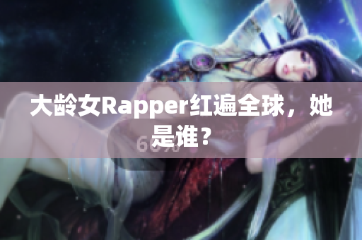 大龄女Rapper红遍全球，她是谁？