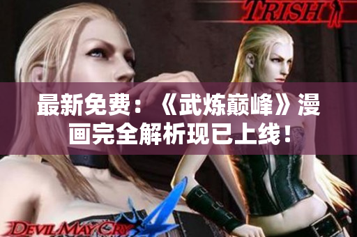 最新免费：《武炼巅峰》漫画完全解析现已上线！