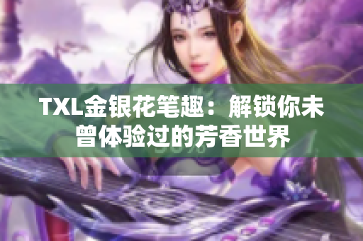 TXL金银花笔趣：解锁你未曾体验过的芳香世界