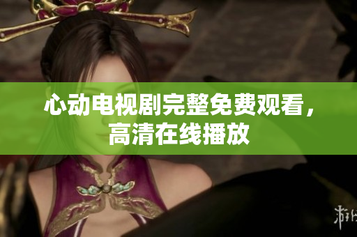 心动电视剧完整免费观看，高清在线播放