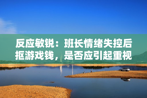 反应敏锐：班长情绪失控后抠游戏钱，是否应引起重视？