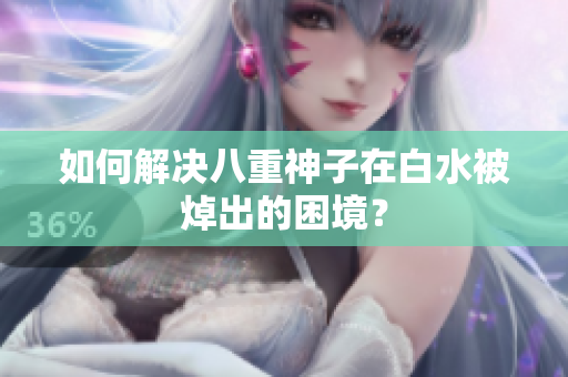 如何解决八重神子在白水被焯出的困境？