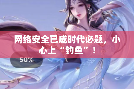 网络安全已成时代必题，小心上“钓鱼”！