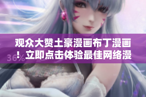 观众大赞土豪漫画布丁漫画！立即点击体验最佳网络漫画！