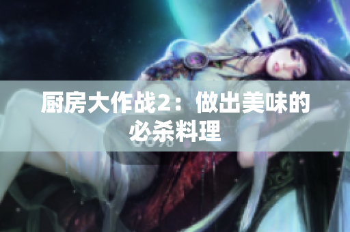 厨房大作战2：做出美味的必杀料理