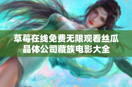 草莓在线免费无限观看丝瓜晶体公司藏族电影大全