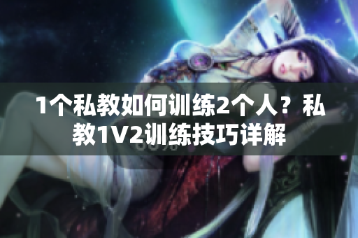 1个私教如何训练2个人？私教1V2训练技巧详解