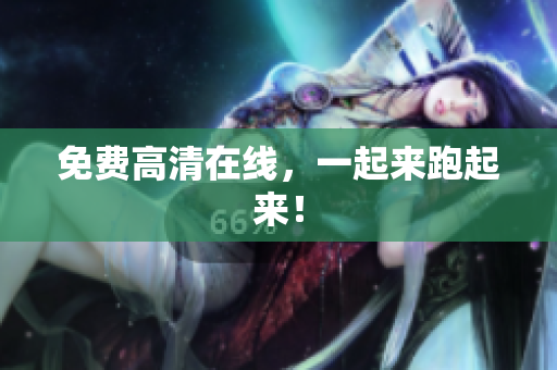 免费高清在线，一起来跑起来！