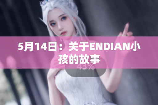 5月14日：关于ENDIAN小孩的故事