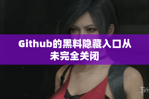 Github的黑料隐藏入口从未完全关闭