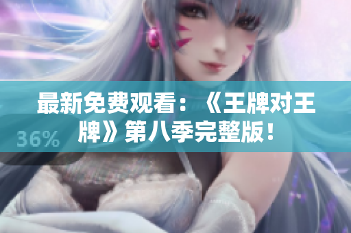 最新免费观看：《王牌对王牌》第八季完整版！