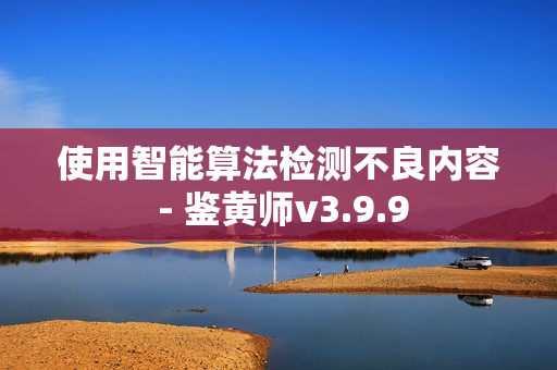 使用智能算法检测不良内容 - 鉴黄师v3.9.9
