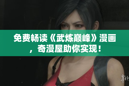 免费畅读《武炼巅峰》漫画，奇漫屋助你实现！