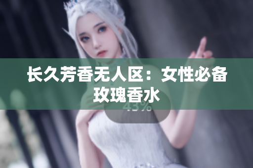 长久芳香无人区：女性必备玫瑰香水