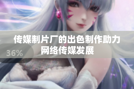 传媒制片厂的出色制作助力网络传媒发展