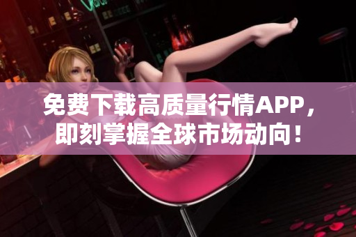 免费下载高质量行情APP，即刻掌握全球市场动向！