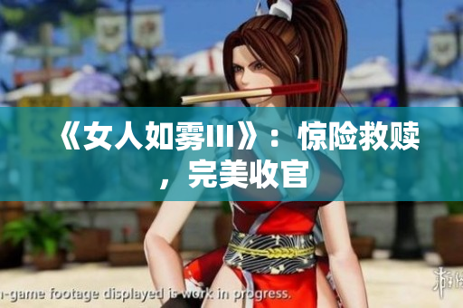 《女人如雾III》：惊险救赎，完美收官