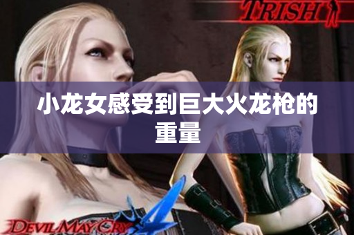 小龙女感受到巨大火龙枪的重量