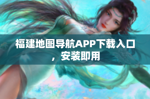 福建地图导航APP下载入口，安装即用