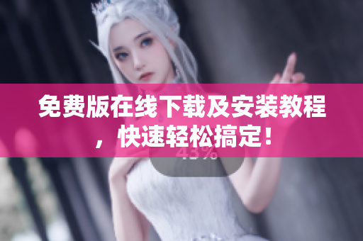 免费版在线下载及安装教程，快速轻松搞定！