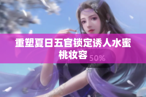 重塑夏日五官锁定诱人水蜜桃妆容