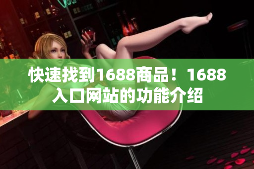快速找到1688商品！1688入口网站的功能介绍