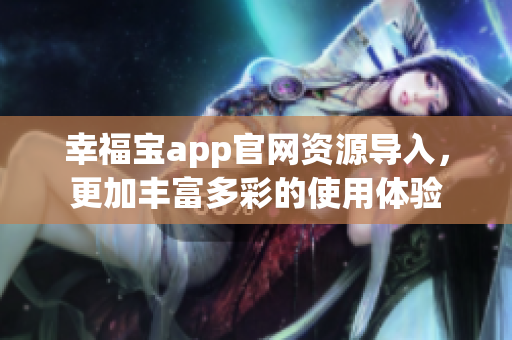 幸福宝app官网资源导入，更加丰富多彩的使用体验