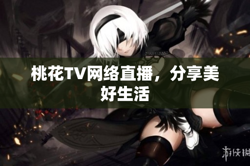 桃花TV网络直播，分享美好生活