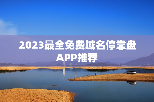 2023最全免费域名停靠盘APP推荐