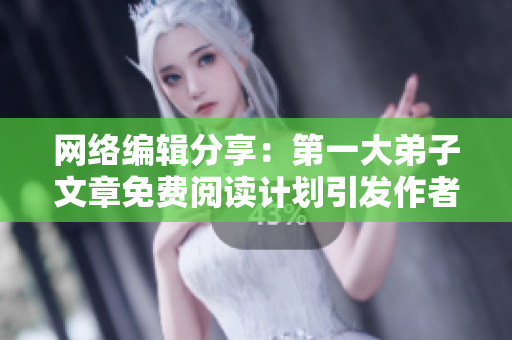 网络编辑分享：第一大弟子文章免费阅读计划引发作者逃亡