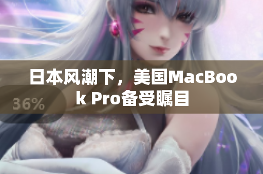 日本风潮下，美国MacBook Pro备受瞩目