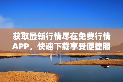 获取最新行情尽在免费行情APP，快速下载享受便捷服务