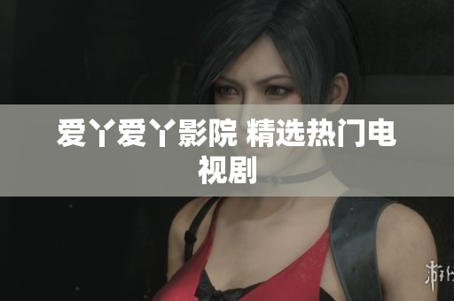 爱丫爱丫影院 精选热门电视剧