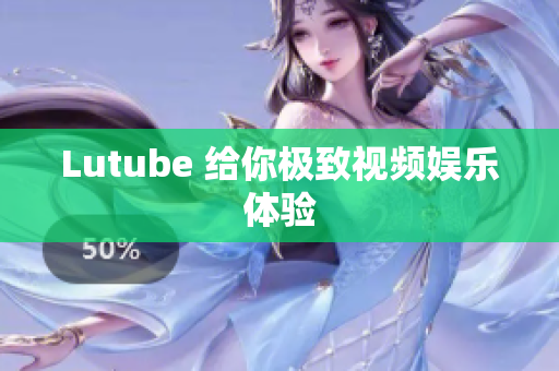 Lutube 给你极致视频娱乐体验