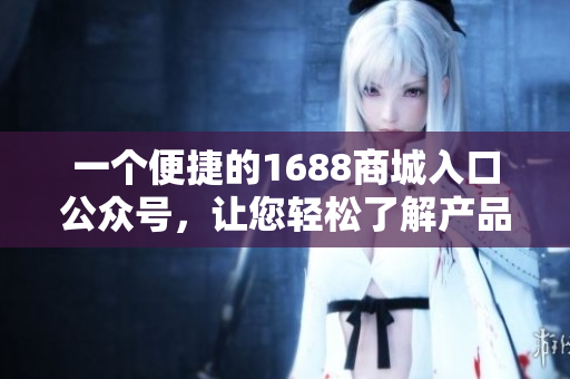 一个便捷的1688商城入口公众号，让您轻松了解产品及服务！