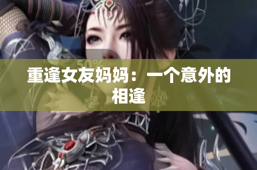 重逢女友妈妈：一个意外的相逢