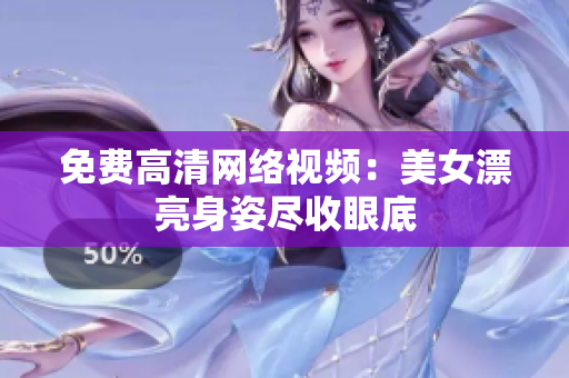 免费高清网络视频：美女漂亮身姿尽收眼底