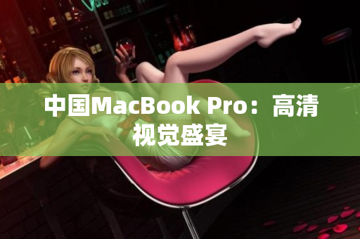 中国MacBook Pro：高清视觉盛宴