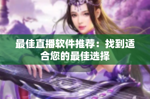 最佳直播软件推荐：找到适合您的最佳选择