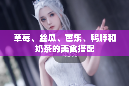 草莓、丝瓜、芭乐、鸭脖和奶茶的美食搭配