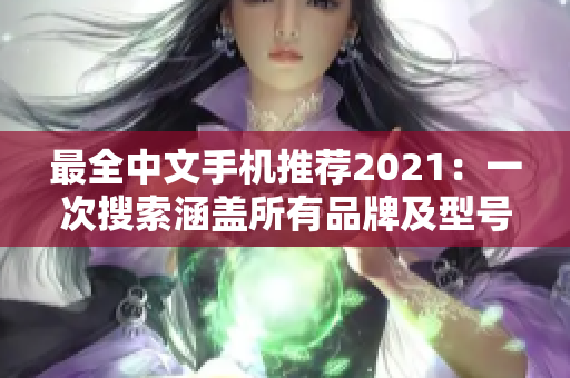 最全中文手机推荐2021：一次搜索涵盖所有品牌及型号