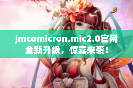 jmcomicron.mic2.0官网全新升级，惊喜来袭！