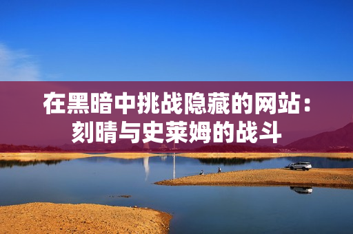 在黑暗中挑战隐藏的网站：刻晴与史莱姆的战斗