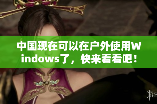 中国现在可以在户外使用Windows了，快来看看吧！