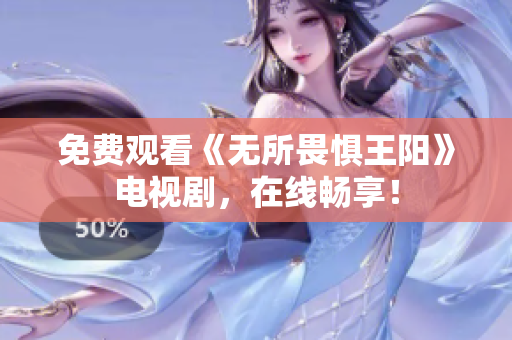 免费观看《无所畏惧王阳》电视剧，在线畅享！
