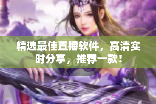 精选最佳直播软件，高清实时分享，推荐一款！