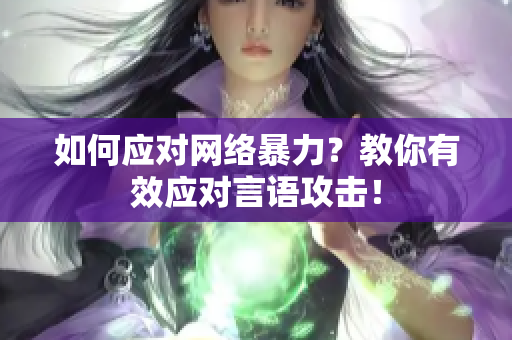 如何应对网络暴力？教你有效应对言语攻击！