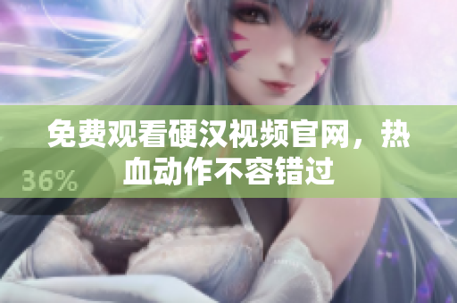 免费观看硬汉视频官网，热血动作不容错过